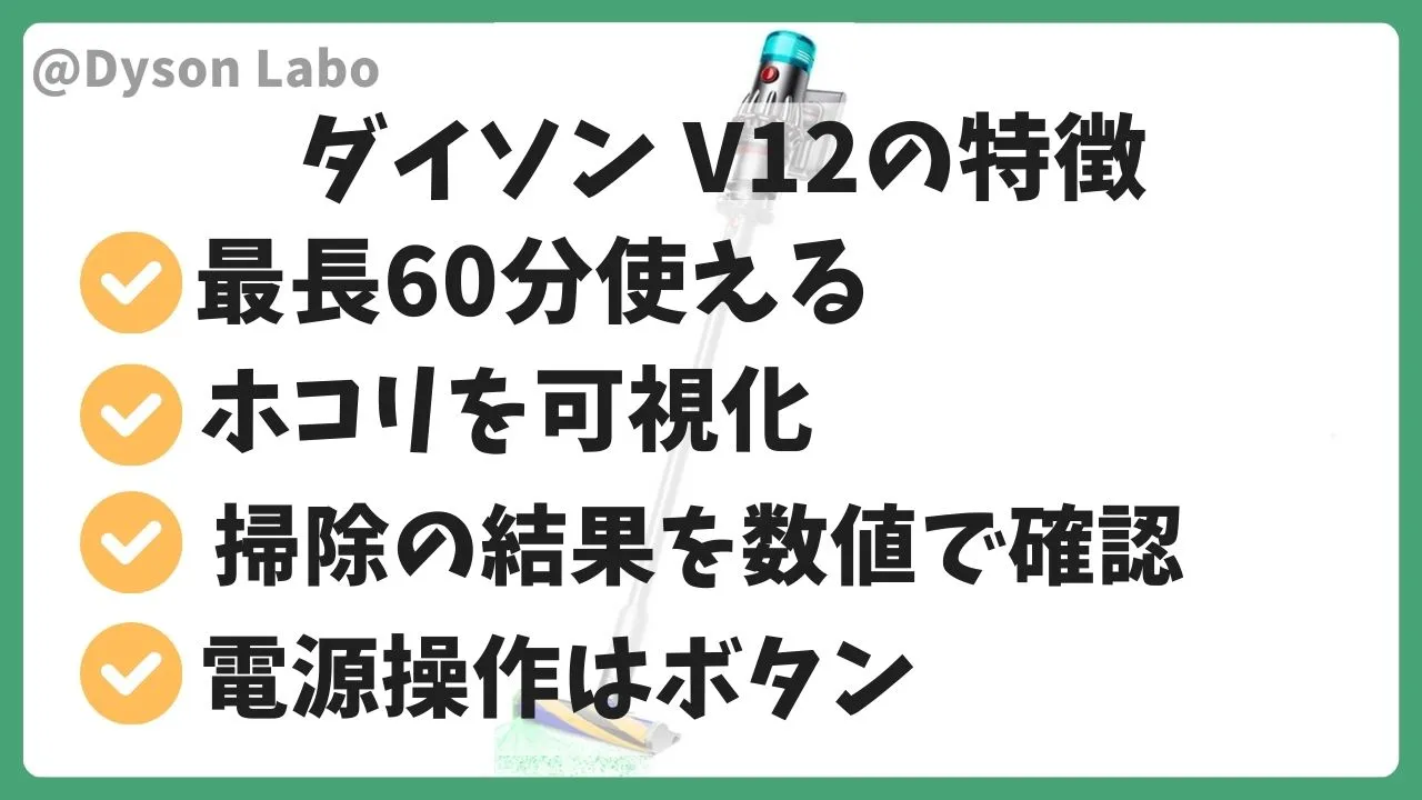 ダイソンV12の機能と特徴。最長60分使える。ホコリを可視化。掃除の結果を数値で確認。電源操作はボタン。
