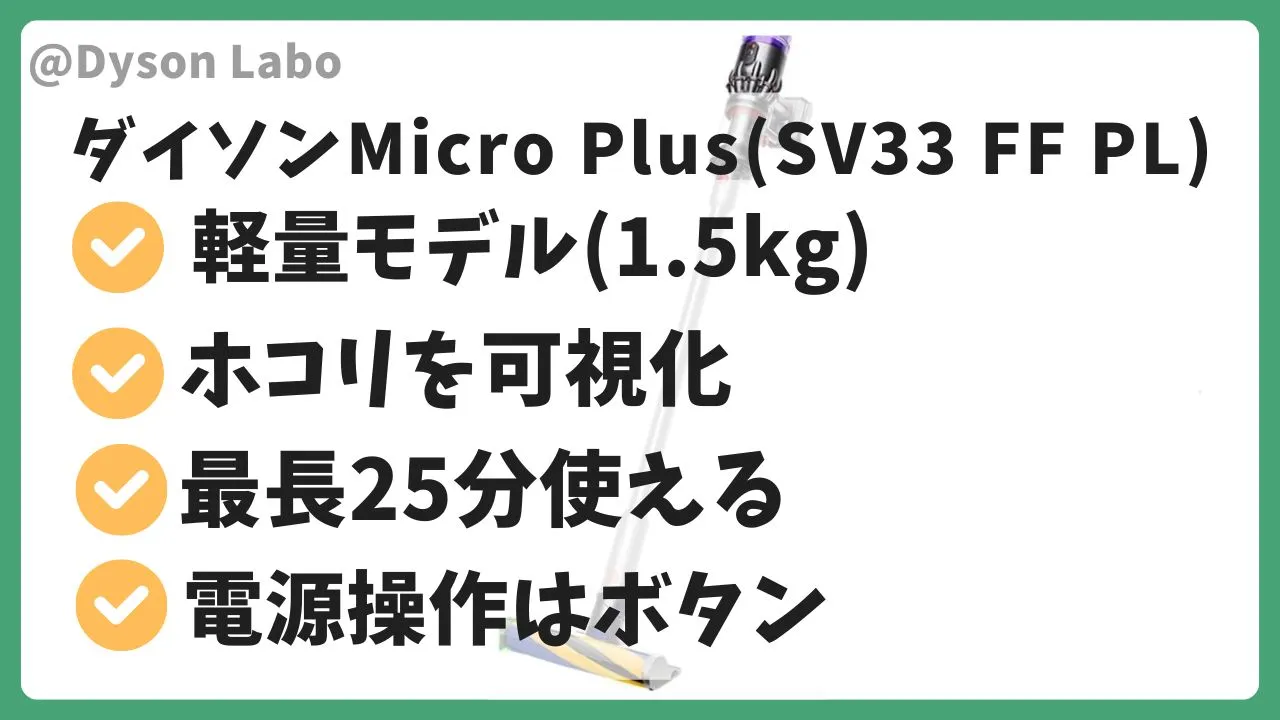 ダイソンの掃除機Micro Plus(SV33 FF PL)の特徴と機能。軽量モデル。ホコリを可視化。最長25分使える。電源操作はボタン。