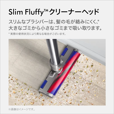 Slim Fluffy™クリーナーヘッド。フローリングに適した軽量ブラシ。髪の毛が絡みにくく、壁際のゴミまで除去。
薄型設計のため家具の下まで簡単に届く。