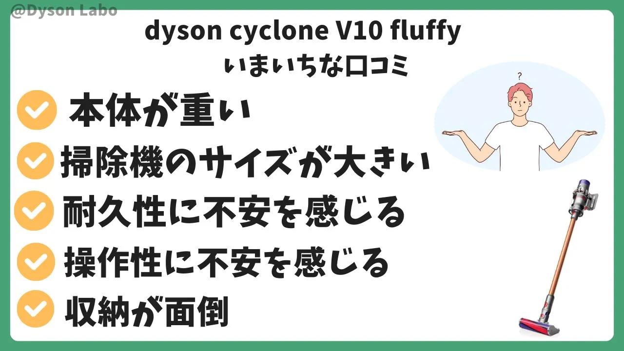 dyson cyclone V10 fluffyの悪い口コミ評判5つ。本体が重い。掃除機のサイズが大きい。耐久性に不安を感じる。操作性に不安を感じる。収納が面倒。