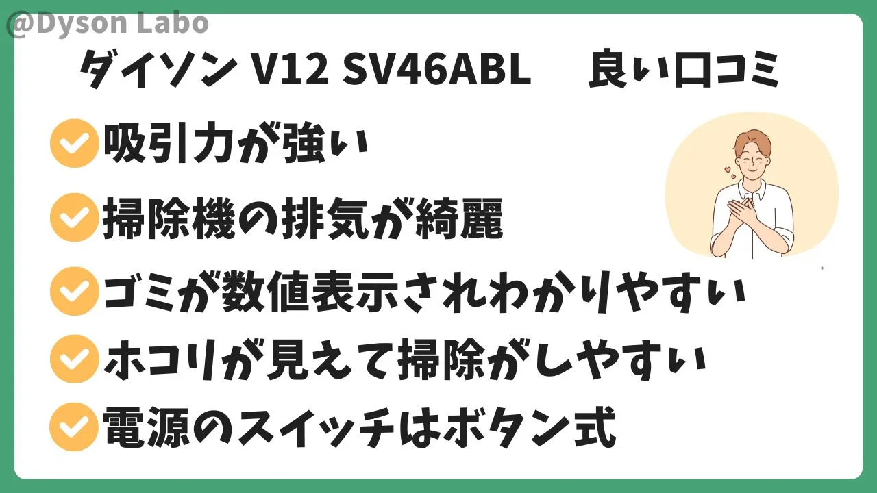 ダイソンSV46ABLの良い口コミ評判5 つ。吸引力が強い。掃除機の排気が綺麗。ホコリが見えて掃除がしやすい。
ゴミが数値表示されるのでわかりやすい。電源のスイッチがボタン式。