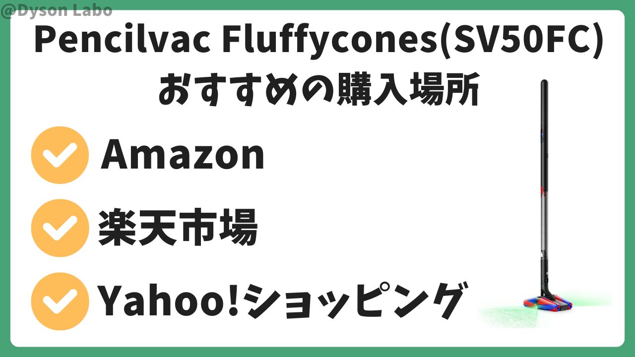 ダイソンPencilvac Fluffyconesはネットショップでの購入がおすすめ。
Amazon。楽天市場。Yahoo!。