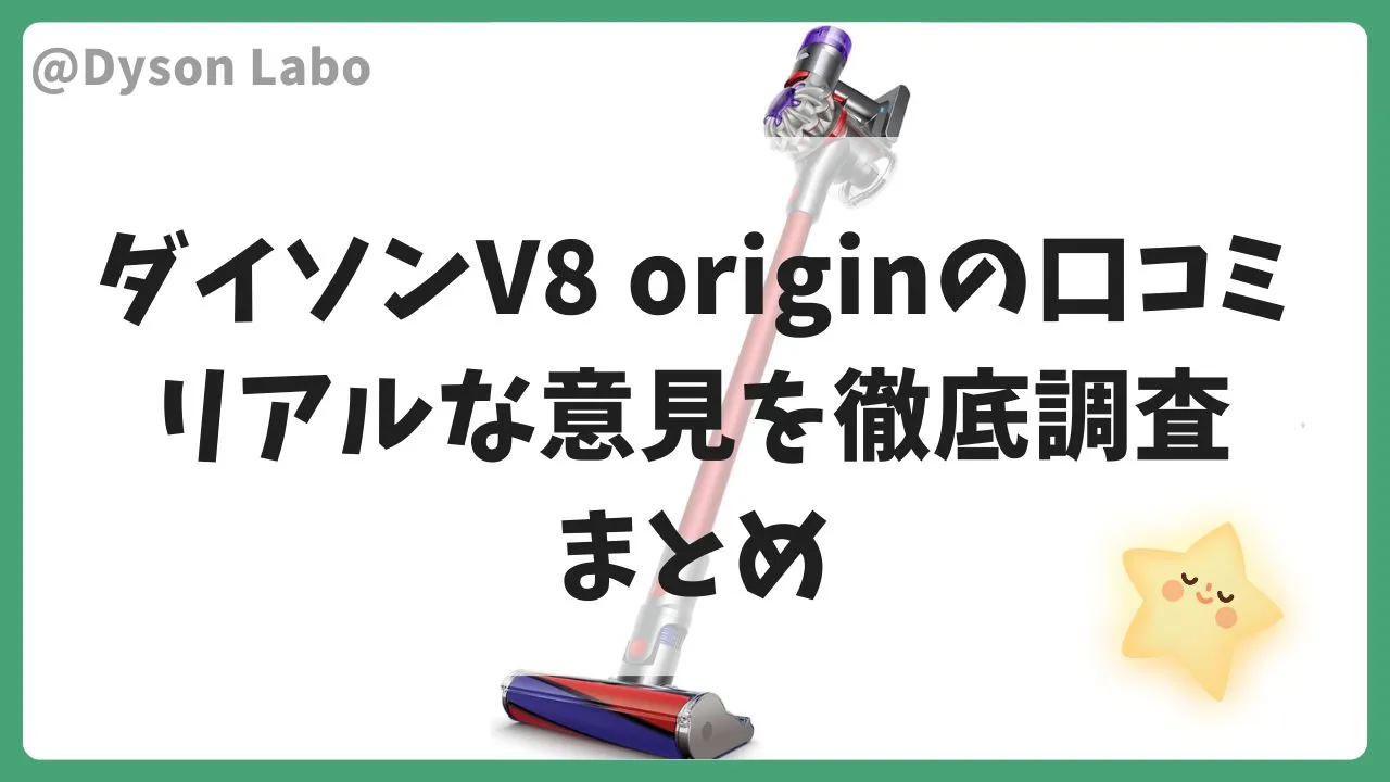 ダイソンV8 originの口コミ!リアルな意見を徹底調査のまとめ