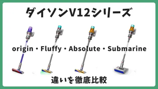 ダイソンV12シリーズの違いを比較！Origin・Fluffy・Absolute・Submarineの特徴まとめ