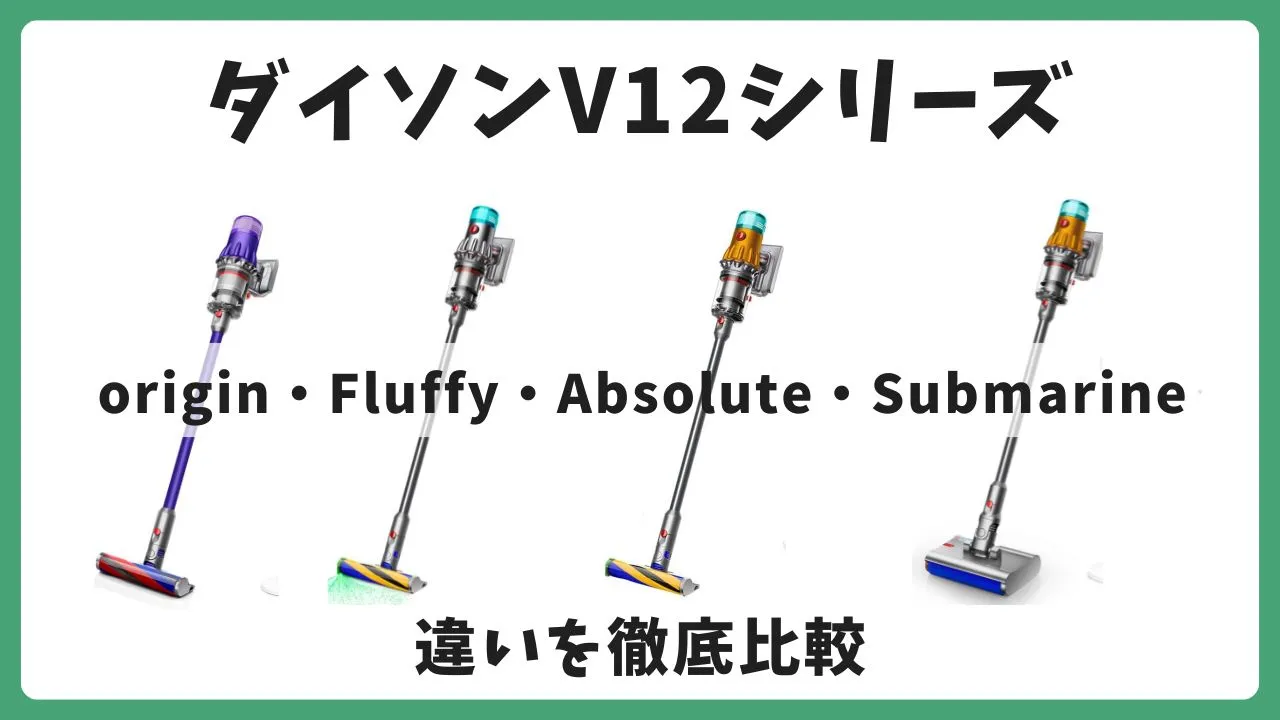 ダイソンV12シリーズの違いを比較！Origin・Fluffy・Absolute・Submarineの特徴まとめ